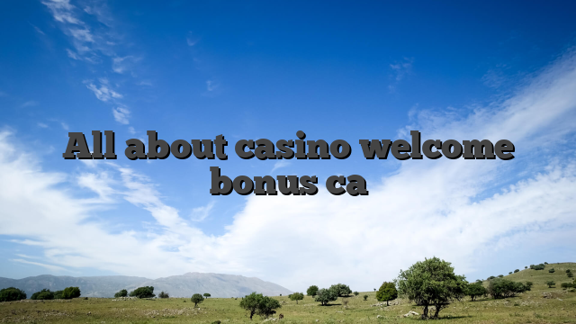 All about casino welcome bonus ca