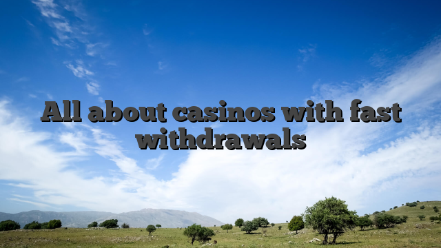 All about casinos with fast withdrawals