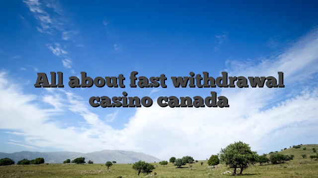 All about fast withdrawal casino canada