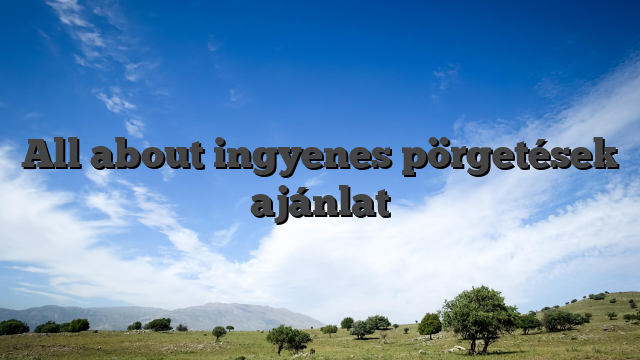 All about ingyenes pörgetések ajánlat