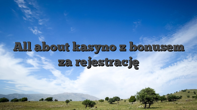 All about kasyno z bonusem za rejestrację