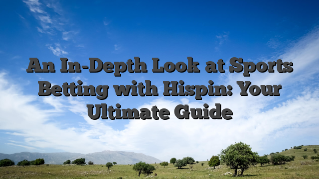An In-Depth Look at Sports Betting with Hispin: Your Ultimate Guide