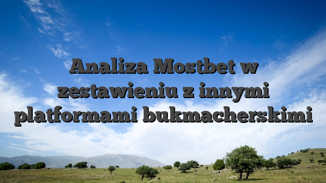 Analiza Mostbet w zestawieniu z innymi platformami bukmacherskimi
