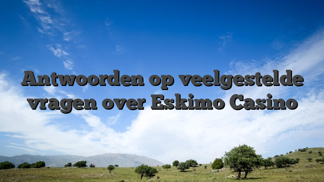 Antwoorden op veelgestelde vragen over Eskimo Casino