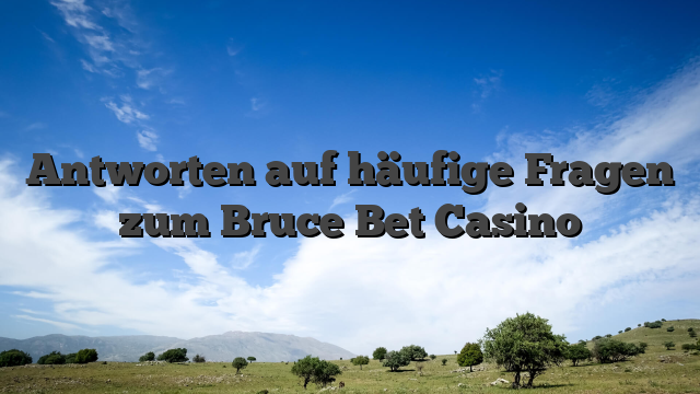 Antworten auf häufige Fragen zum Bruce Bet Casino
