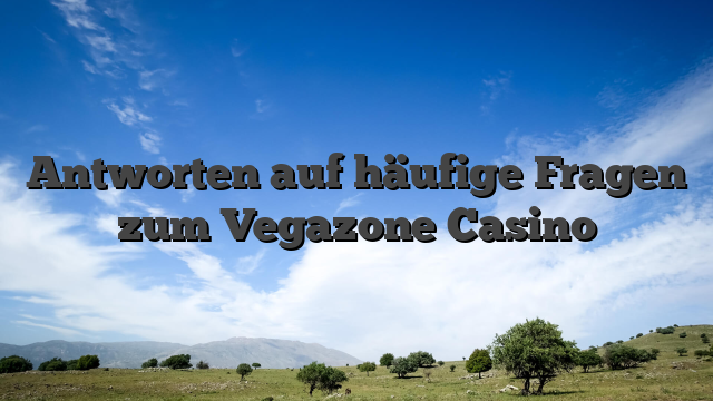 Antworten auf häufige Fragen zum Vegazone Casino