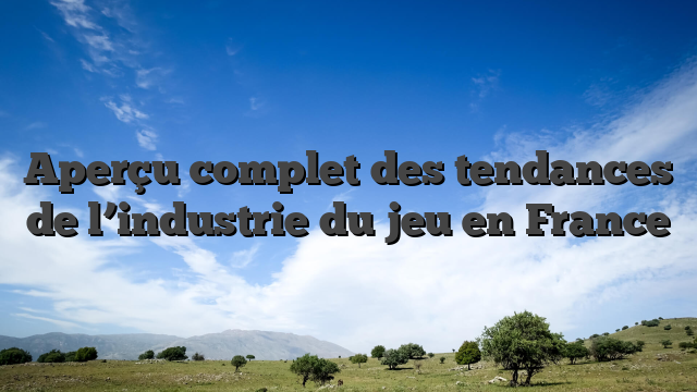 Aperçu complet des tendances de l’industrie du jeu en France