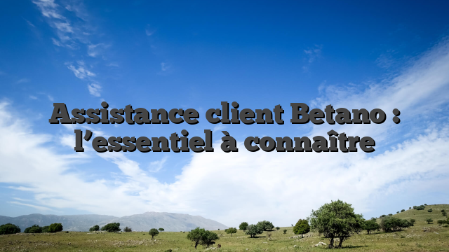 Assistance client Betano : l’essentiel à connaître