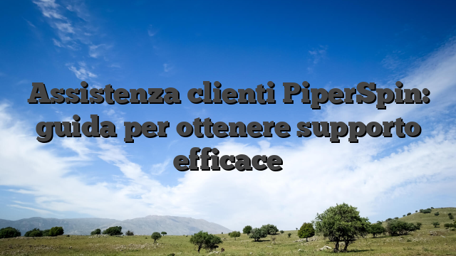 Assistenza clienti PiperSpin: guida per ottenere supporto efficace