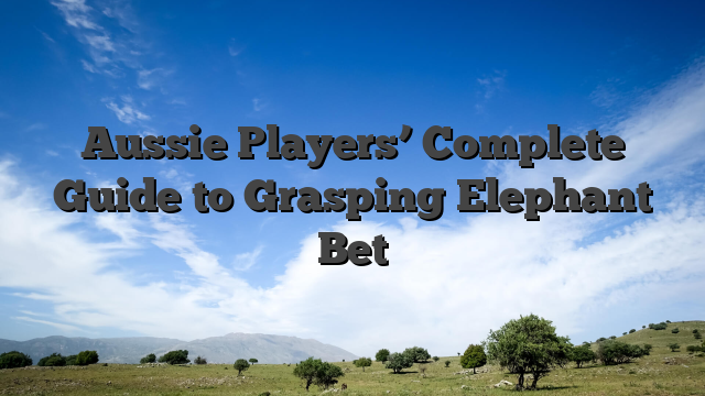 Aussie Players’ Complete Guide to Grasping Elephant Bet