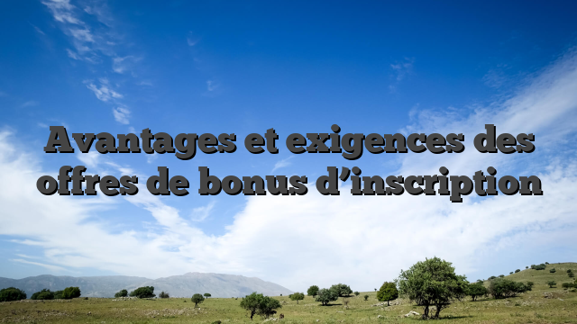 Avantages et exigences des offres de bonus d’inscription