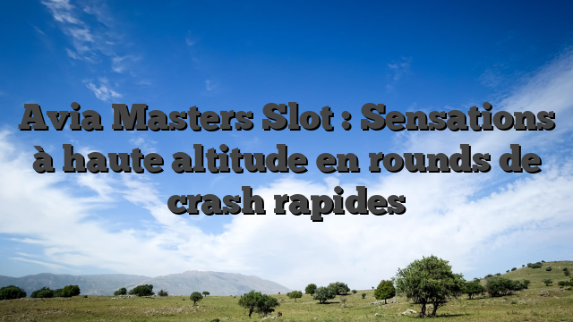 Avia Masters Slot : Sensations à haute altitude en rounds de crash rapides