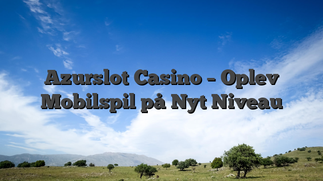 Azurslot Casino – Oplev Mobilspil på Nyt Niveau