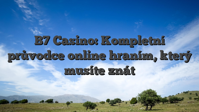 B7 Casino: Kompletní průvodce online hraním, který musíte znát