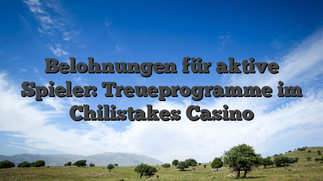 Belohnungen für aktive Spieler: Treueprogramme im Chilistakes Casino