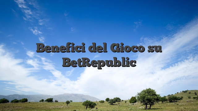 Benefici del Gioco su BetRepublic
