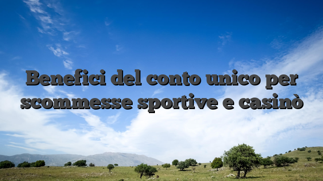Benefici del conto unico per scommesse sportive e casinò