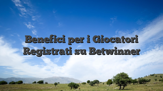 Benefici per i Giocatori Registrati su Betwinner