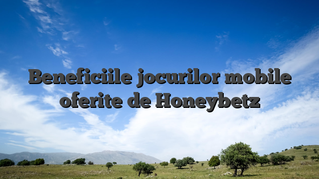 Beneficiile jocurilor mobile oferite de Honeybetz