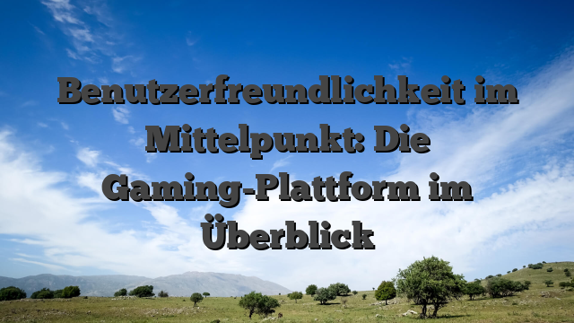 Benutzerfreundlichkeit im Mittelpunkt: Die Gaming-Plattform im Überblick