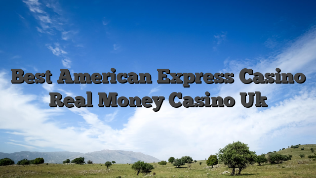 Best American Express Casino Real Money Casino Uk