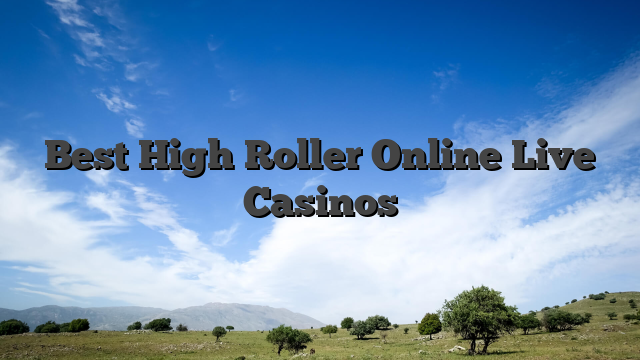 Best High Roller Online Live Casinos