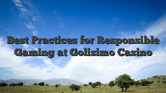 Best Practices for Responsible Gaming at Golisimo Casino