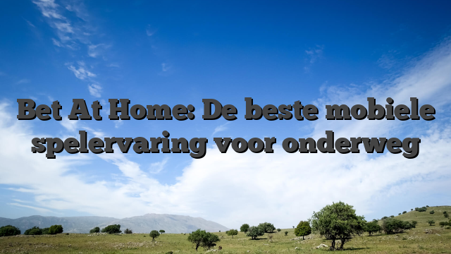 Bet At Home: De beste mobiele spelervaring voor onderweg
