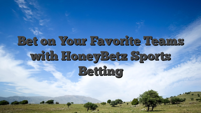 Bet on Your Favorite Teams with HoneyBetz Sports Betting