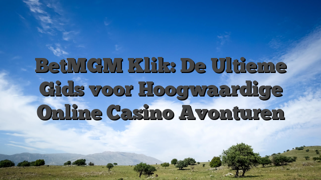 BetMGM Klik: De Ultieme Gids voor Hoogwaardige Online Casino Avonturen