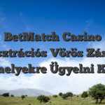 BetMatch Casino Regisztrációs Vörös Zászlók, Amelyekre Ügyelni Kell