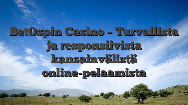BetOspin Casino – Turvallista ja responsiivista kansainvälistä online-pelaamista