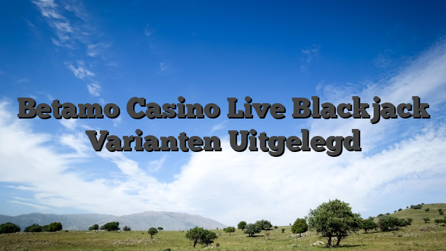 Betamo Casino Live Blackjack Varianten Uitgelegd