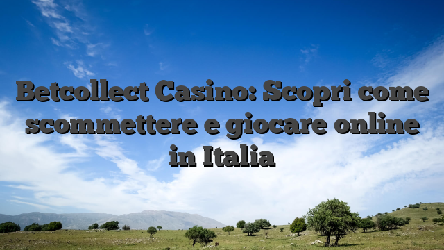 Betcollect Casino: Scopri come scommettere e giocare online in Italia