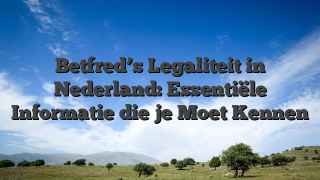 Betfred’s Legaliteit in Nederland: Essentiële Informatie die je Moet Kennen