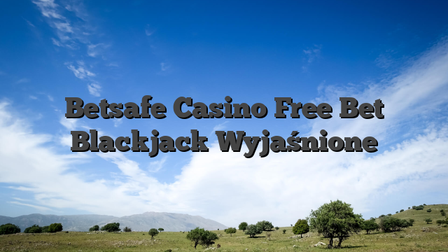 Betsafe Casino Free Bet Blackjack Wyjaśnione