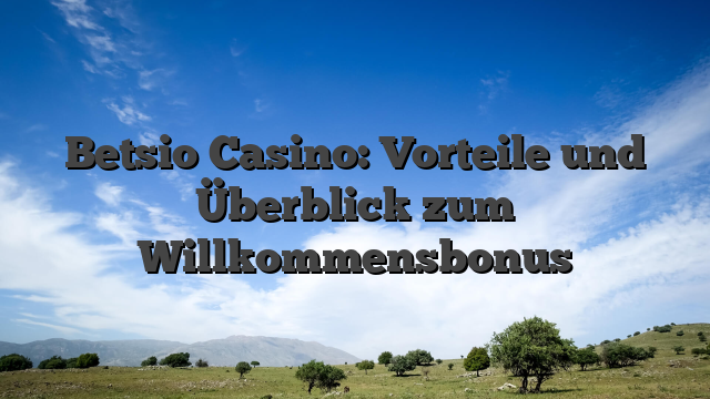 Betsio Casino: Vorteile und Überblick zum Willkommensbonus