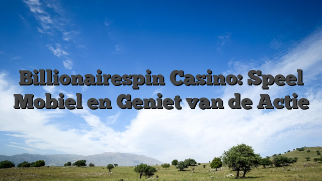 Billionairespin Casino: Speel Mobiel en Geniet van de Actie