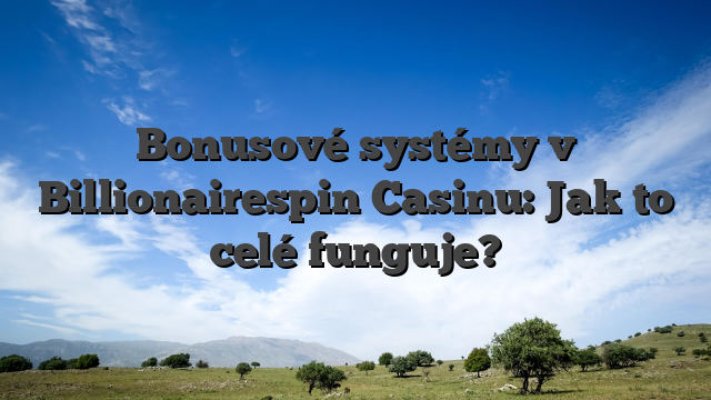 Bonusové systémy v Billionairespin Casinu: Jak to celé funguje?