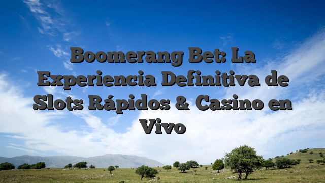 Boomerang Bet: La Experiencia Definitiva de Slots Rápidos & Casino en Vivo