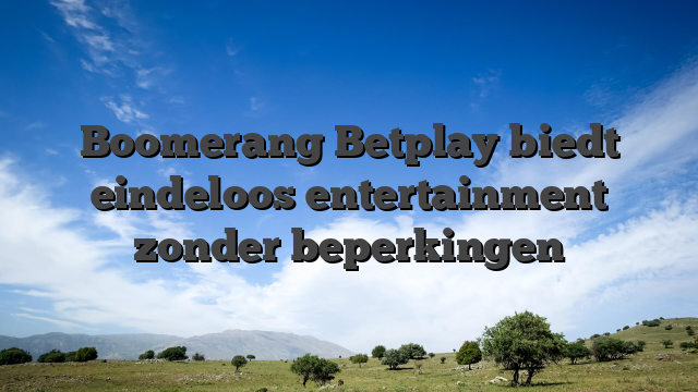 Boomerang Betplay biedt eindeloos entertainment zonder beperkingen