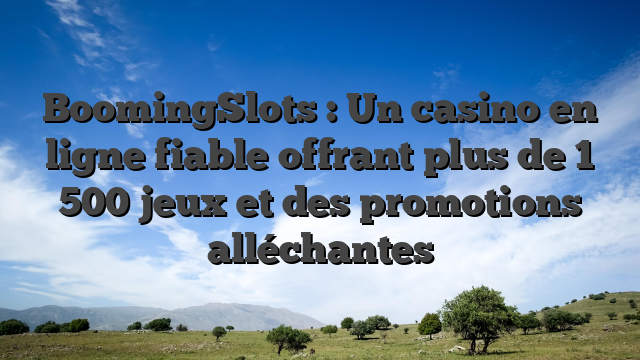 BoomingSlots : Un casino en ligne fiable offrant plus de 1 500 jeux et des promotions alléchantes