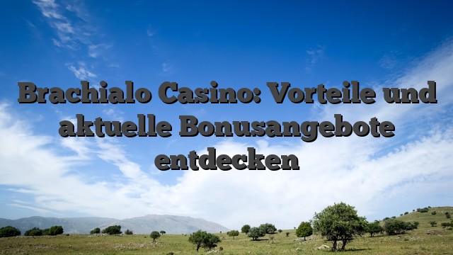Brachialo Casino: Vorteile und aktuelle Bonusangebote entdecken