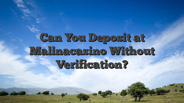 Can You Deposit at Malinacasino Without Verification?