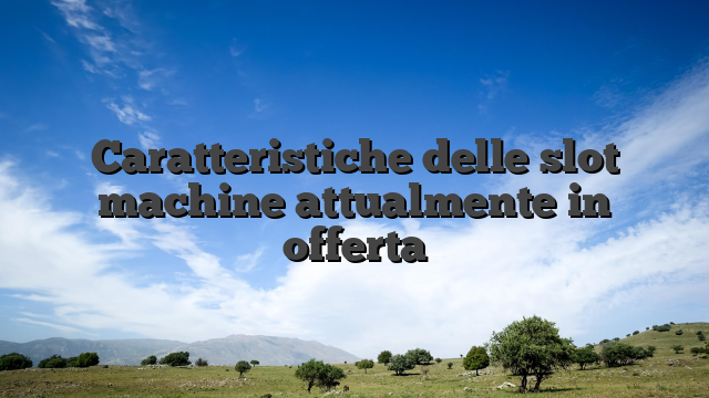 Caratteristiche delle slot machine attualmente in offerta
