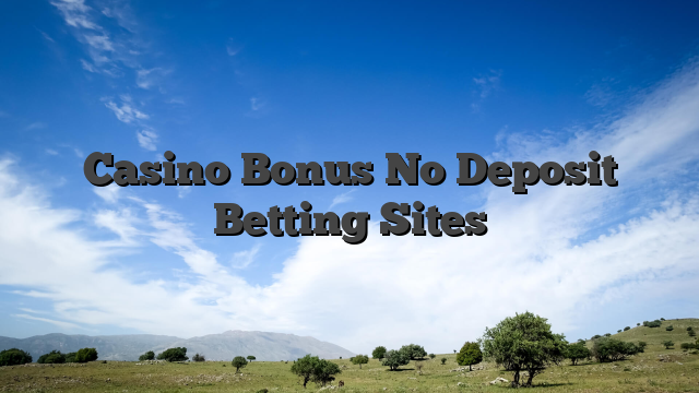 Casino Bonus No Deposit Betting Sites