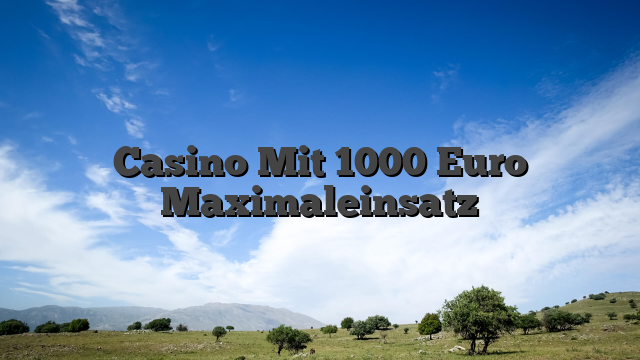 Casino Mit 1000 Euro Maximaleinsatz