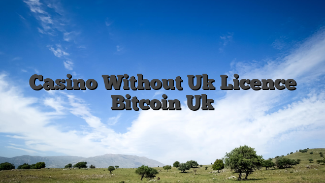 Casino Without Uk Licence Bitcoin Uk