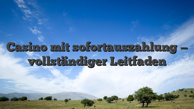 Casino mit sofortauszahlung — vollständiger Leitfaden
