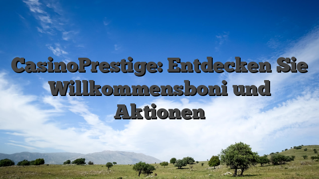 CasinoPrestige: Entdecken Sie Willkommensboni und Aktionen